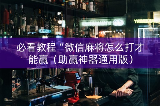 必看教程“微信麻将怎么打才能赢（助赢神器通用版）