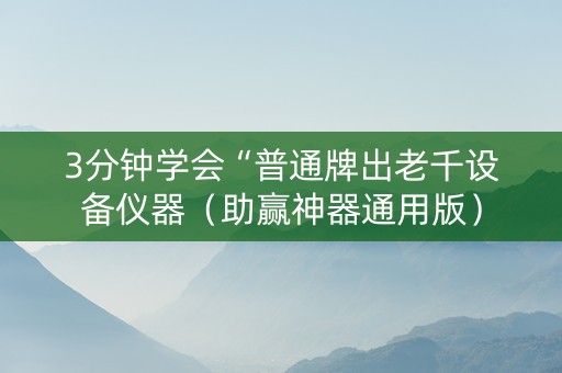 3分钟学会“普通牌出老千设备仪器（助赢神器通用版）