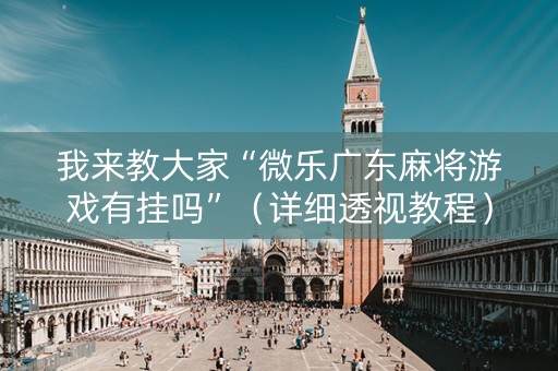 我来教大家“微乐广东麻将游戏有挂吗”（详细透视教程）-哔哩哔哩