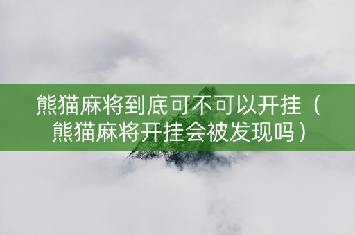 熊猫麻将到底可不可以开挂（熊猫麻将开挂会被发现吗）