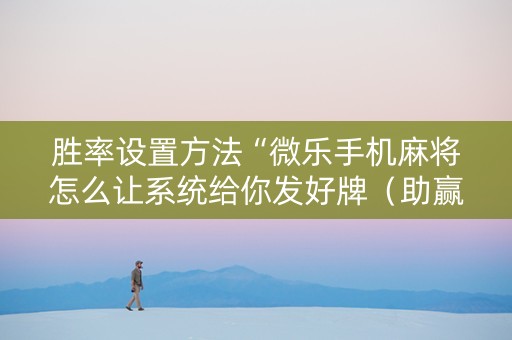 胜率设置方法“微乐手机麻将怎么让系统给你发好牌（助赢神器通用版）