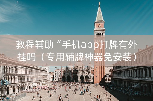 教程辅助“手机app打牌有外挂吗（专用辅牌神器免安装）