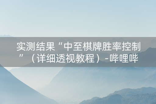 实测结果“中至棋牌胜率控制”（详细透视教程）-哔哩哔哩