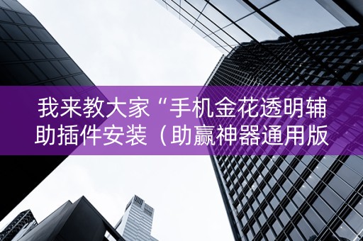 我来教大家“手机金花透明辅助插件安装（助赢神器通用版）