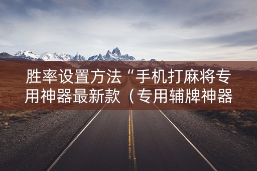 胜率设置方法“手机打麻将专用神器最新款（专用辅牌神器免安装）