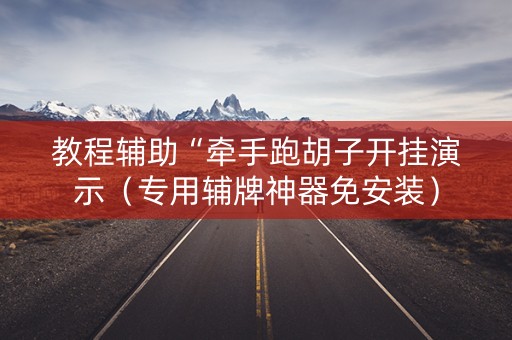 教程辅助“牵手跑胡子开挂演示（专用辅牌神器免安装）