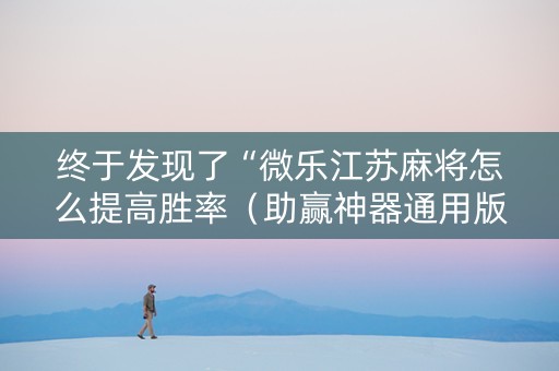 终于发现了“微乐江苏麻将怎么提高胜率（助赢神器通用版）