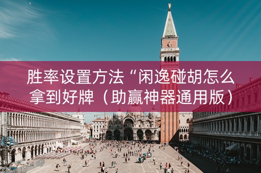 胜率设置方法“闲逸碰胡怎么拿到好牌（助赢神器通用版）