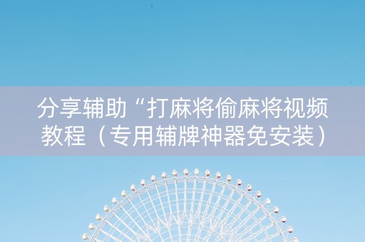 分享辅助“打麻将偷麻将视频教程（专用辅牌神器免安装）