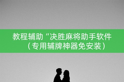 教程辅助“决胜麻将助手软件（专用辅牌神器免安装）