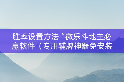 胜率设置方法“微乐斗地主必赢软件（专用辅牌神器免安装）