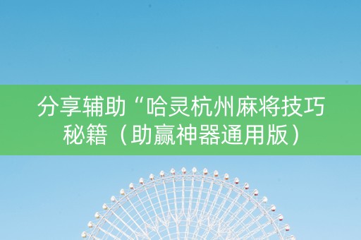 详细阅读:分享辅助“哈灵杭州麻将技巧秘籍(助赢神器通用版) 分享辅助“哈灵杭州麻将技巧秘籍(助赢神器通用版)