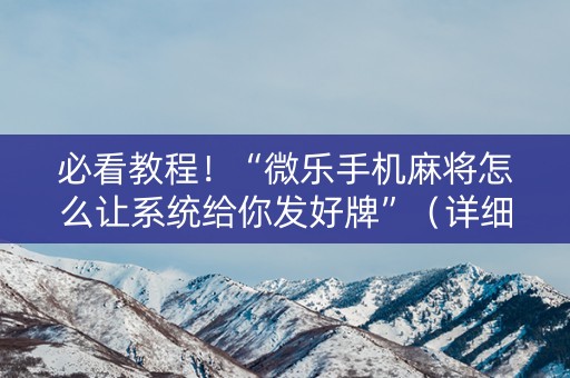 必看教程！“微乐手机麻将怎么让系统给你发好牌”（详细开挂教程）-哔哩哔哩