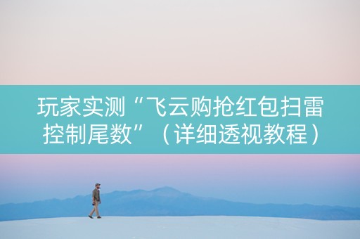 玩家实测“飞云购抢红包扫雷控制尾数”（详细透视教程）-哔哩哔哩