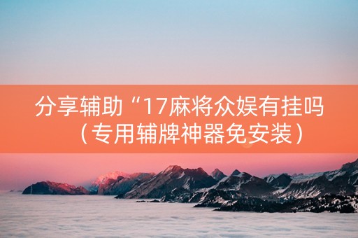 分享辅助“17麻将众娱有挂吗（专用辅牌神器免安装）