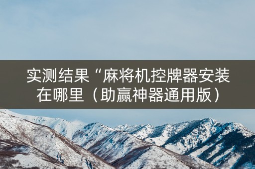 实测结果“麻将机控牌器安装在哪里（助赢神器通用版）