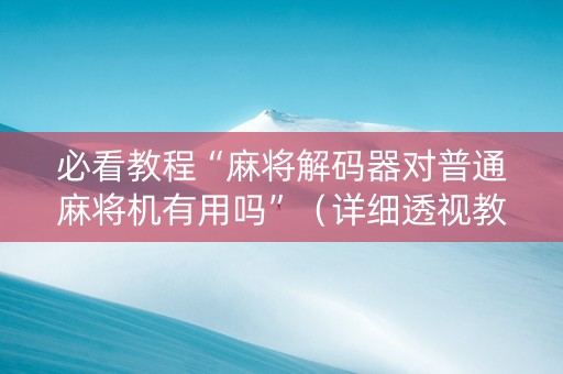 必看教程“麻将解码器对普通麻将机有用吗”（详细透视教程）-哔哩哔哩