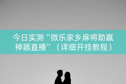今日实测“微乐家乡麻将助赢神器直播”（详细开挂教程）-哔哩哔哩
