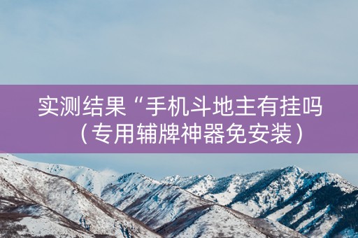 实测结果“手机斗地主有挂吗（专用辅牌神器免安装）