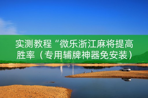 实测教程“微乐浙江麻将提高胜率（专用辅牌神器免安装）