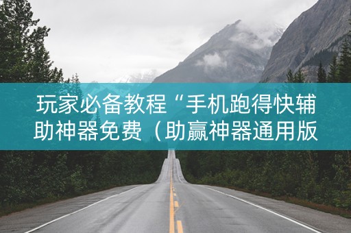 玩家必备教程“手机跑得快辅助神器免费（助赢神器通用版）