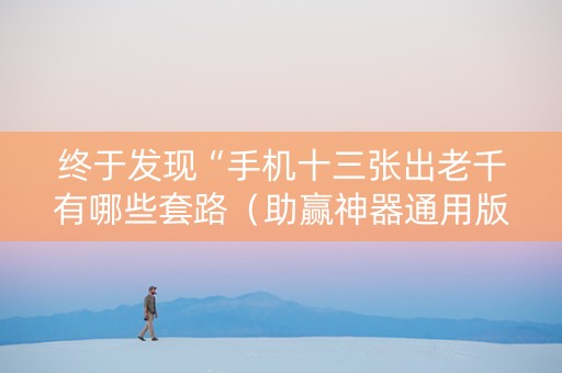 终于发现“手机十三张出老千有哪些套路（助赢神器通用版）