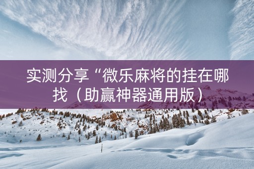 实测分享“微乐麻将的挂在哪找（助赢神器通用版）