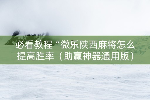 必看教程“微乐陕西麻将怎么提高胜率（助赢神器通用版）