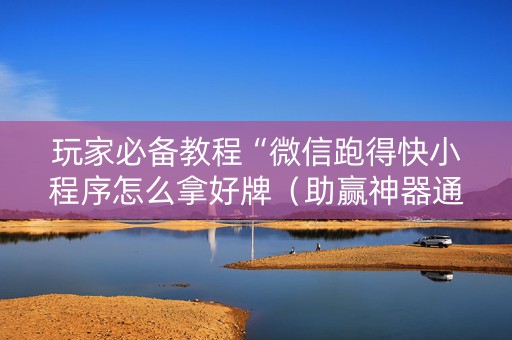 玩家必备教程“微信跑得快小程序怎么拿好牌（助赢神器通用版）