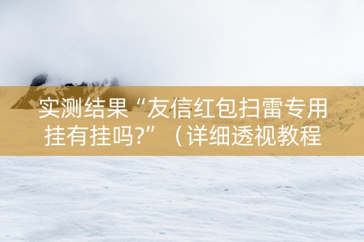 实测结果“友信红包扫雷专用挂有挂吗?”（详细透视教程）-哔哩哔哩