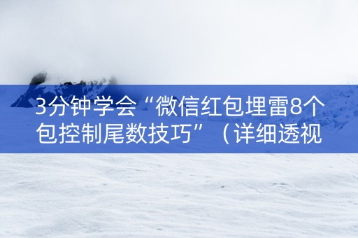 详细阅读:3分钟学会“微信红包埋雷8个包控制尾数技巧”(详细透视教程)-哔哩哔哩 3分钟学会“微信红包埋雷8个包控制尾数技巧”(详细透视教程)-哔哩哔哩