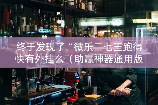 终于发现了“微乐二七王跑得快有外挂么（助赢神器通用版）