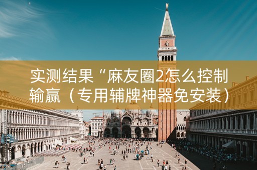 实测结果“麻友圈2怎么控制输赢（专用辅牌神器免安装）