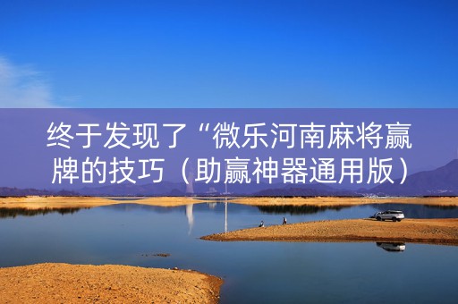 终于发现了“微乐河南麻将赢牌的技巧（助赢神器通用版）