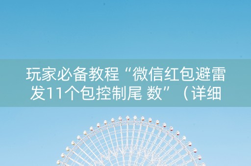 玩家必备教程“微信红包避雷发11个包控制尾 数”（详细透视教程）-哔哩哔哩