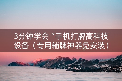 3分钟学会“手机打牌高科技设备（专用辅牌神器免安装）