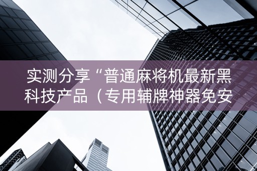 实测分享“普通麻将机最新黑科技产品（专用辅牌神器免安装）