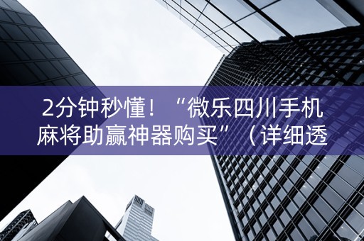 2分钟秒懂！“微乐四川手机麻将助赢神器购买”（详细透视教程）-哔哩哔哩