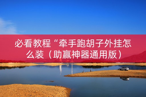 必看教程“牵手跑胡子外挂怎么装（助赢神器通用版）