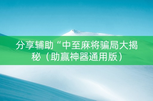 分享辅助“中至麻将骗局大揭秘（助赢神器通用版）