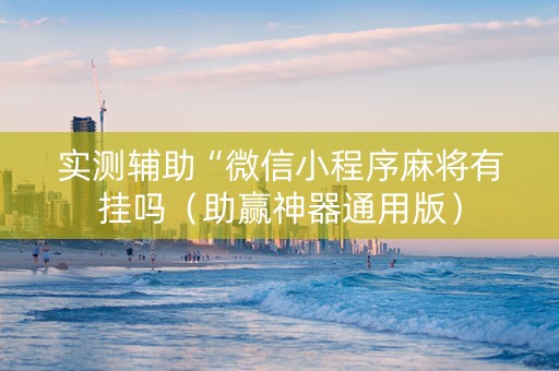 实测辅助“微信小程序麻将有挂吗（助赢神器通用版）