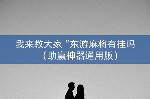 我来教大家“东游麻将有挂吗（助赢神器通用版）