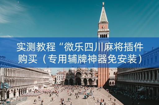 实测教程“微乐四川麻将插件购买（专用辅牌神器免安装）