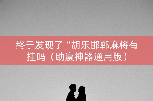 终于发现了“胡乐邯郸麻将有挂吗（助赢神器通用版）