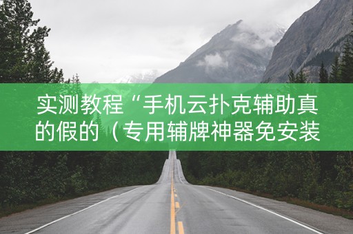 实测教程“手机云扑克辅助真的假的（专用辅牌神器免安装）