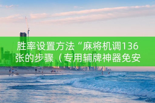 胜率设置方法“麻将机调136张的步骤（专用辅牌神器免安装）