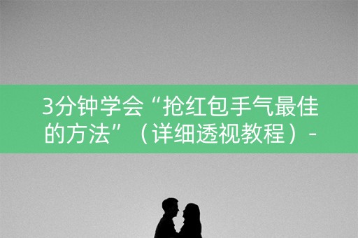 3分钟学会“抢红包手气最佳的方法”（详细透视教程）-哔哩哔哩