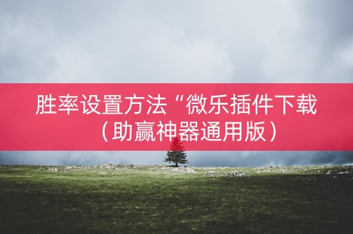 胜率设置方法“微乐插件下载（助赢神器通用版）