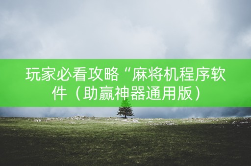 玩家必看攻略“麻将机程序软件（助赢神器通用版）