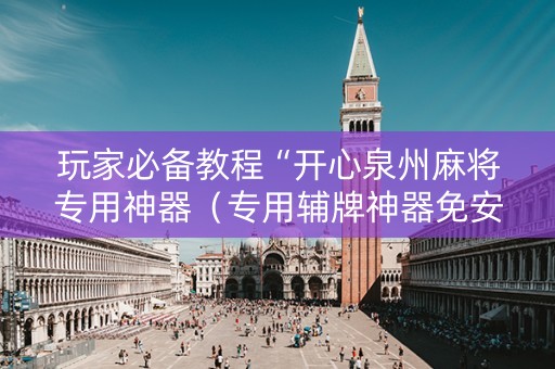 玩家必备教程“开心泉州麻将专用神器（专用辅牌神器免安装）